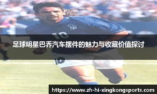 足球明星巴乔汽车摆件的魅力与收藏价值探讨
